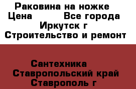 Раковина на ножке › Цена ­ 800 - Все города, Иркутск г. Строительство и ремонт » Сантехника   . Ставропольский край,Ставрополь г.